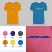 Image 4 of Physically, I’m here. Mentally, I’m with my dog T-shirt. 