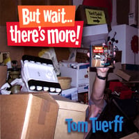 Tom Tuerff - But Wait...There's More!