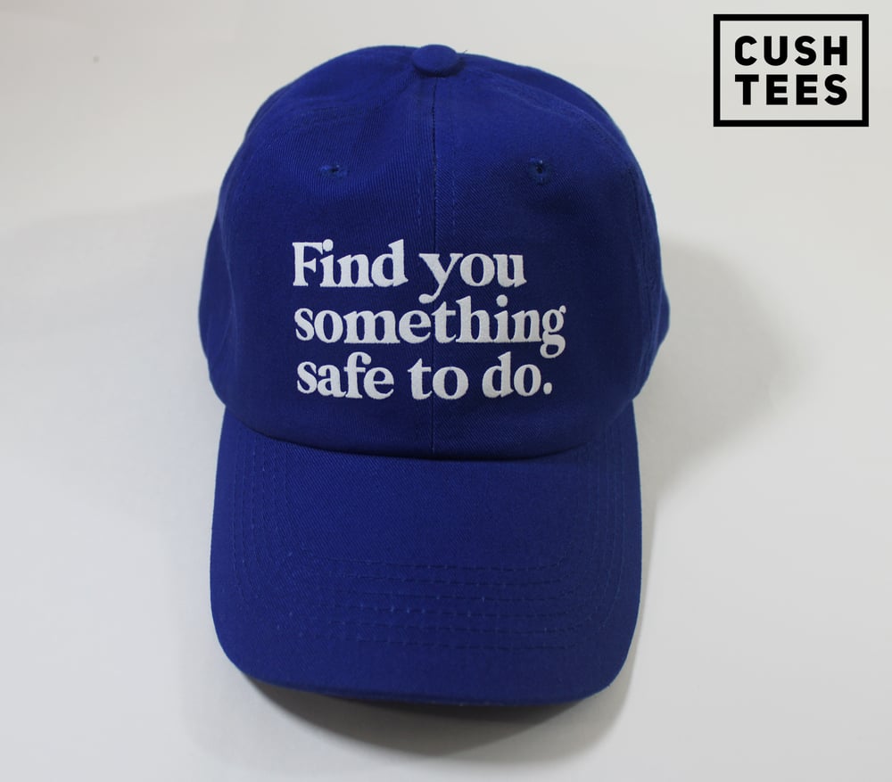 Find you something safe to do. (Dad Hat)