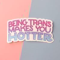 Image 1 of Being Trans Makes You Hotter Sticker