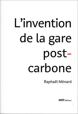 L'INVENTION DE LA GARE POST-CARBONE - Raphaël MÉNARD