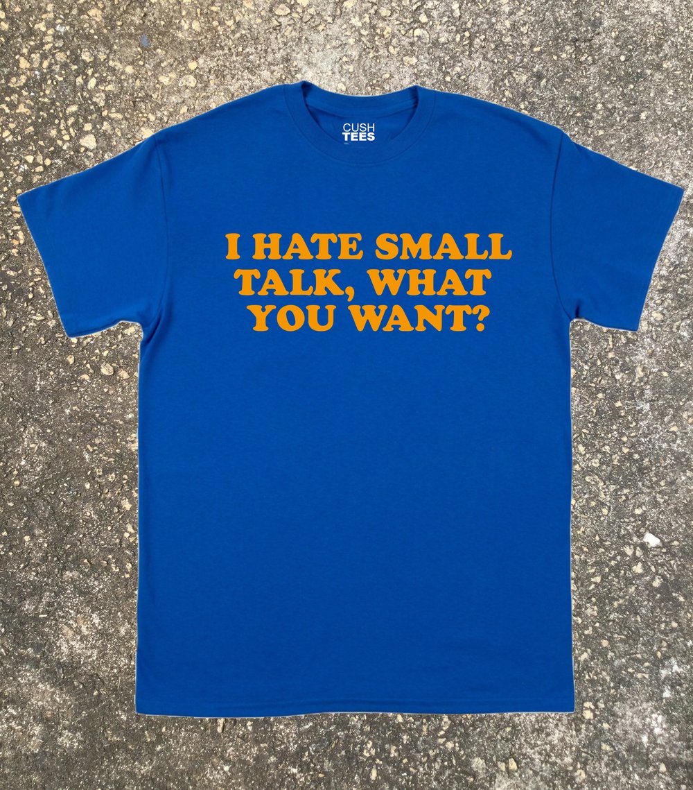 I hate small talk, what you want?  (Unisex Shirt) Puff print