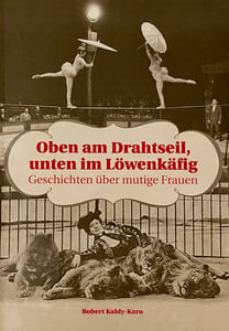 Image of Robert Kaldy-Karo: Oben am Drahtseil, unten im Löwenkäfig. Geschichten über mutige Frauen
