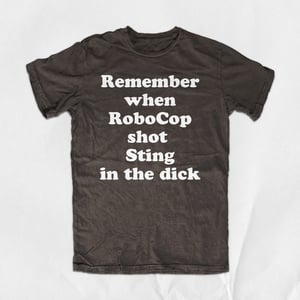Remember when RoboCop shot Sting in the dick
