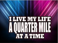 I Live My Life A Quarter Mile At A Time