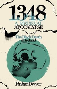 1348: A Medieval Apocalypse - The Black Death in Ireland 