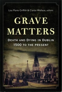 Grave Matters: Death and Dying in Dublin, 1500 to the Present 