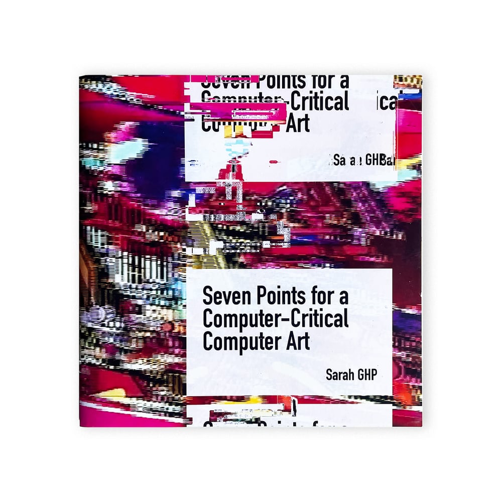 SEVEN POINTS FOR A COMPUTER-CRITICAL COMPUTER ART by Sarah GHP
