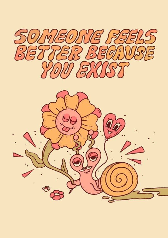 Someone feels better because you exist - PRINT