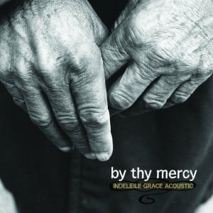 By Thy Mercy: Indelible Grace Acoustic