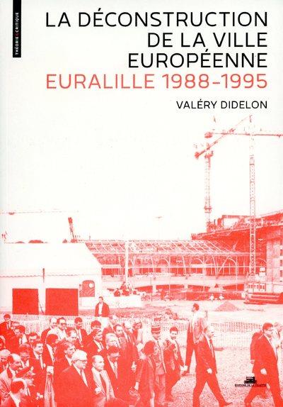 LA DÉCONSTRUCTION DE LA VILLE EUROPÉENNE - EURALILLE 1988-1995 - Valéry DIDELON