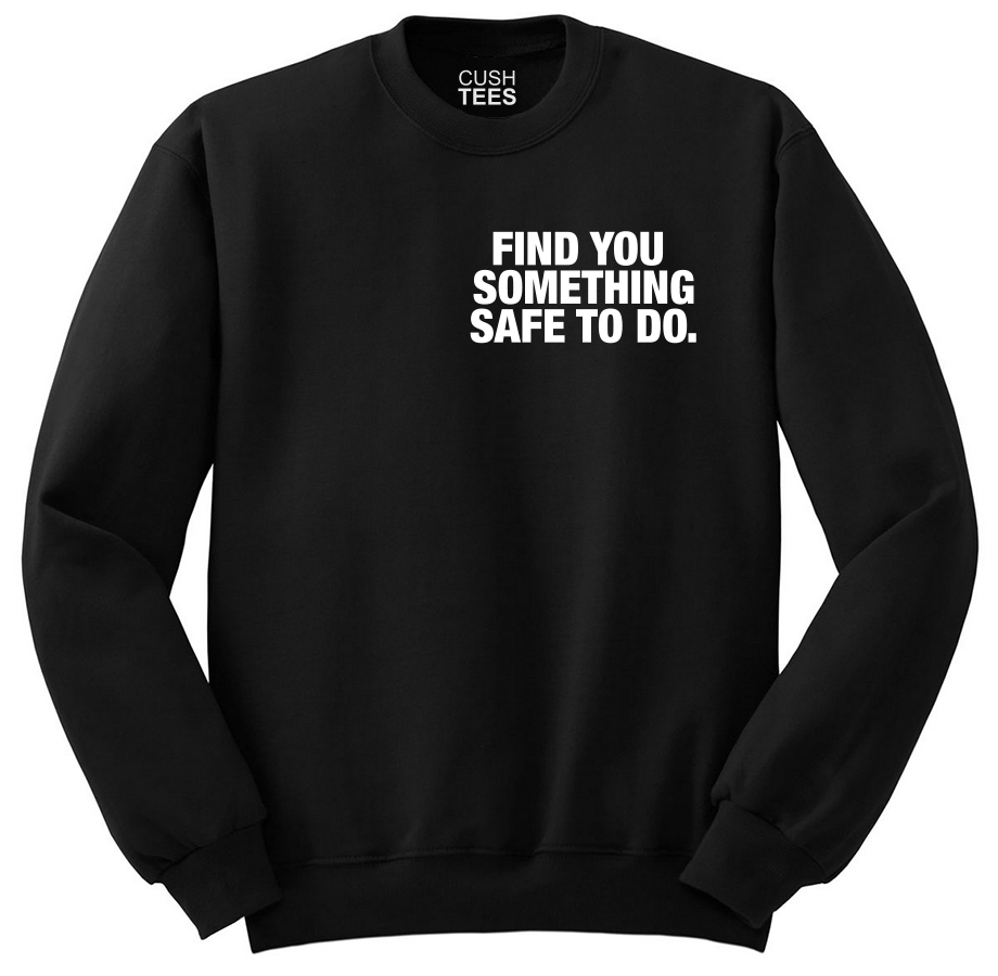 Find you something safe to do. (Unisex Sweatshirt) Puff print
