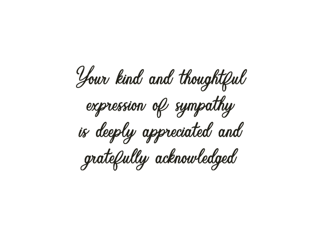 YOUR KIND AND THOUGHTFUL EXPRESSION OF SYMPATHY IS DEEPLY APPRECIATED AND GRATEFULLY ACKNOWLEDGED