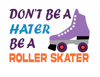 Don't be a Hater, be a Roller Skater
