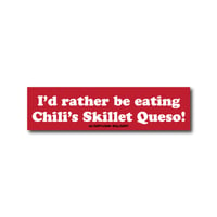 "I'd rather be eating Chili's Skillet Queso" Bumper Sticker