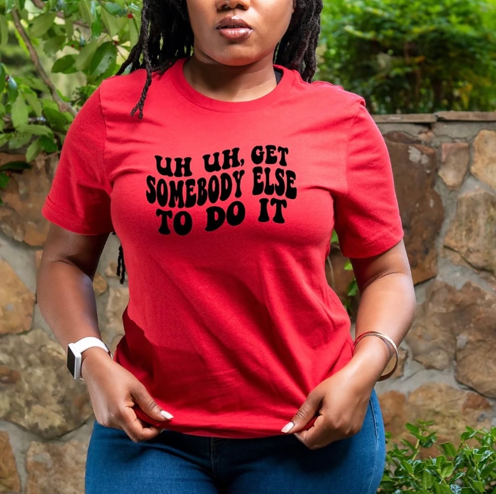 Image of Uh uh get somebody else to do it unisex tee