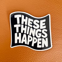 Image 3 of These Things Happen sticker