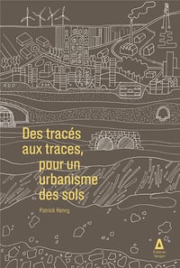  DES TRACÉS AU TRACES, POUR UN URBANISME DES SOLS - Patrick HENRY