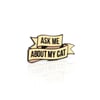 Ask Me About My Cat Enamel Pin