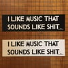 the original I Like Music That Sounds Like Shit Bumper Sticker