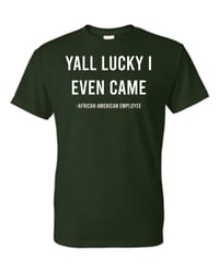 Image 1 of Yall Lucky I Even Came T-Shirt