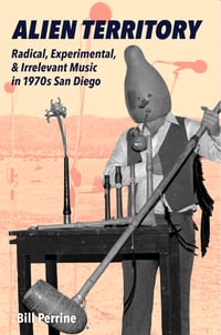 Image 1 of BOOK - Alien Territory: Radical, Experimental, & Irrelevant Music in 1970s San Diego by Bill Perrine