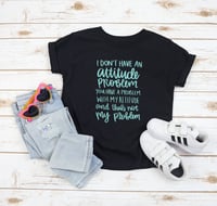 Image 2 of I Don't Have An Attitude Problem 
