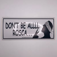 "Don't Be All Rosca" Bumper Sticker