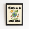 We Could All Be Better Humans 8X10 Print