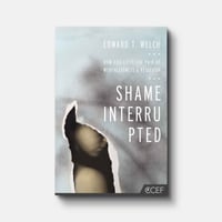 SHAME INTERRUPTED: HOW GOD LIFTS THE PAIN OF WORTHLESSNESS AND REJECTION BY Edward T. Welch