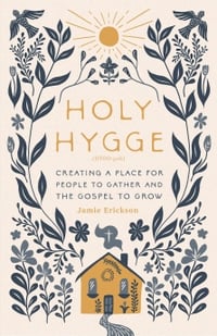 HOLY HYGGE: CREATING A PLACE FOR PEOPLE TO GATHER AND THE GOSPEL TO GROW BY Jamie Erickson
