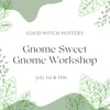 Gnome Sweet Gnome Workshop - July
