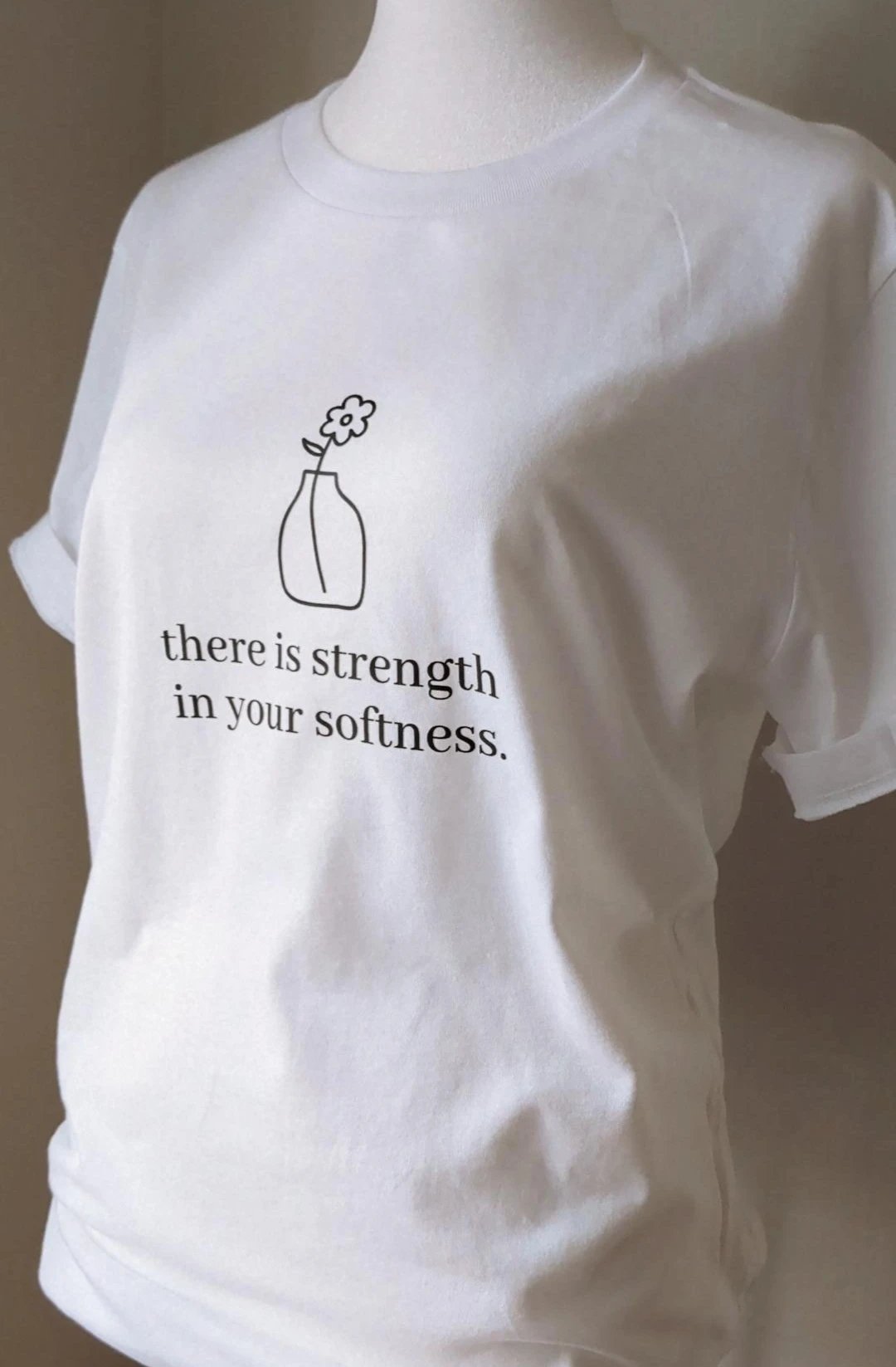 There is strength in your softness T-shirt, Crew neck/V-neck