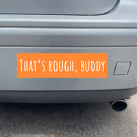 Image 2 of PREORDER “That’s Rough, Buddy” Bumper Sticker