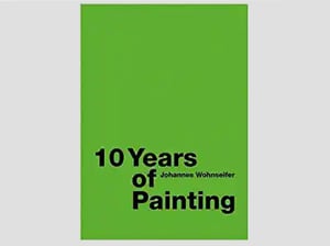 Johannes Wohnseifer - 10 Years of Painting