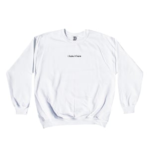 Image of I HATE IT HERE SWEATER