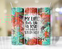 20oz LIfe Is A Test Floral