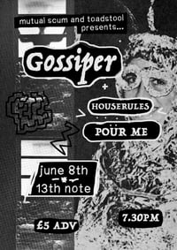 Gossiper + Houserules and Pour Me, 13th Note Thursday 8th June