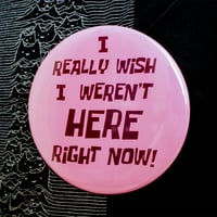 Image 2 of I Really Wish I Weren't Here Right Now GIANT 6" Button