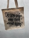 do you ever think about dying tote bag