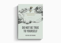 Do Not Be True to Yourself by Kevin DeYoung
