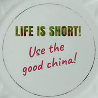 Image 3 of LIFE IS SHORT! Use/Re-use the good china (Ref. 557)