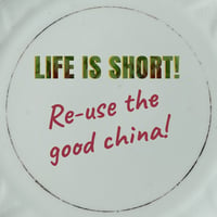 Image 4 of LIFE IS SHORT! Use/Re-use the good china (Ref. 557)