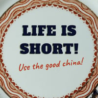 Image 4 of LIFE IS SHORT! Use/Re-use the good china (Ref. 554a)