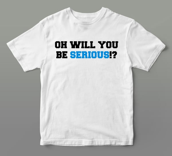 Image of Will You Be Serious tee