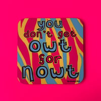 ‘You Don’t Get Owt For Nowt’ Drinks Coaster