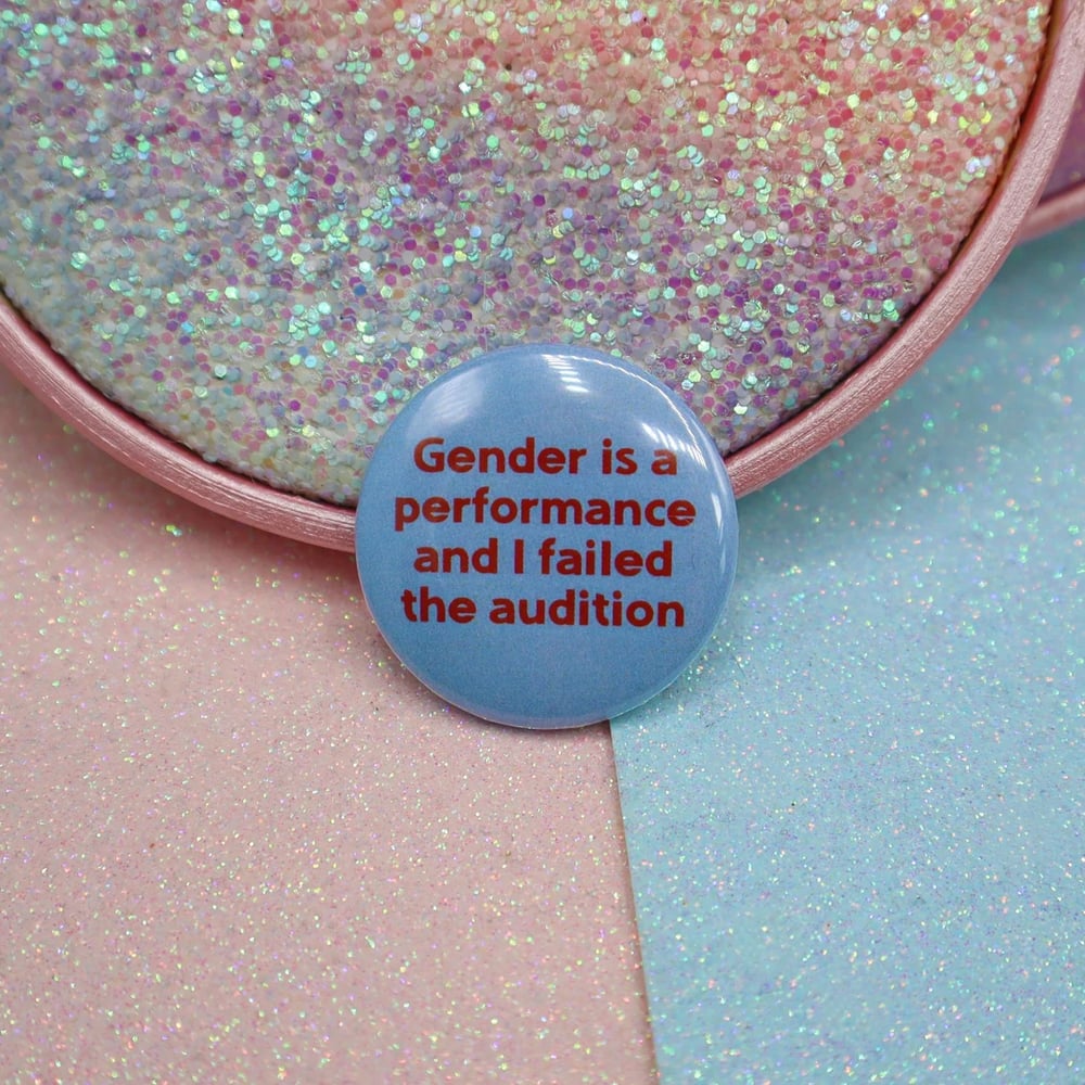Image of Gender Is A Performance And I Failed The Audition Button Badge