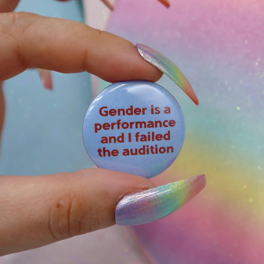 Image of Gender Is A Performance And I Failed The Audition Button Badge