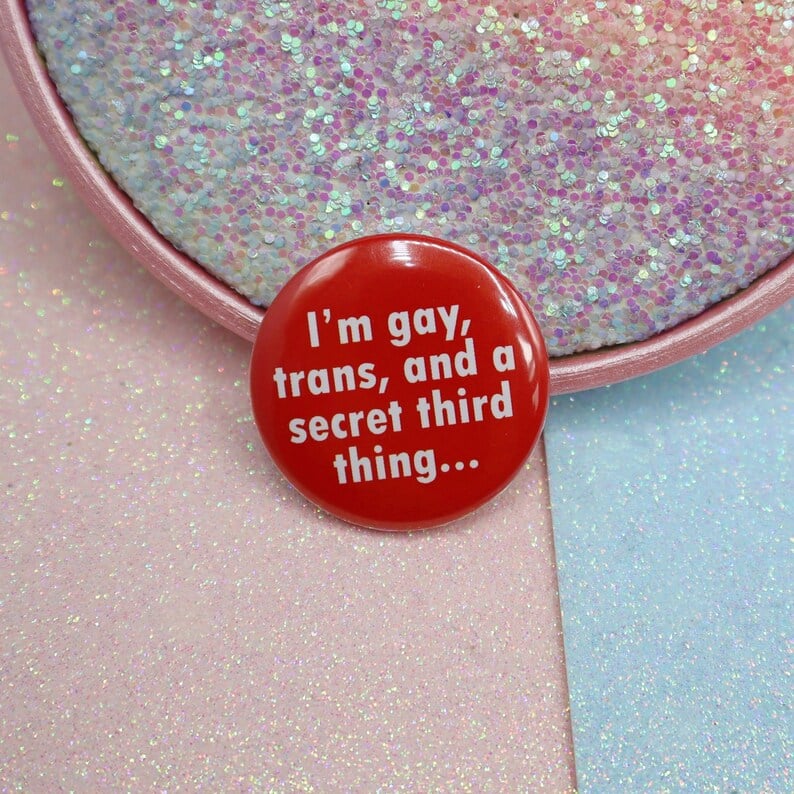Image of I'm Gay, Trans, And A Secret Third Thing... Button Badge