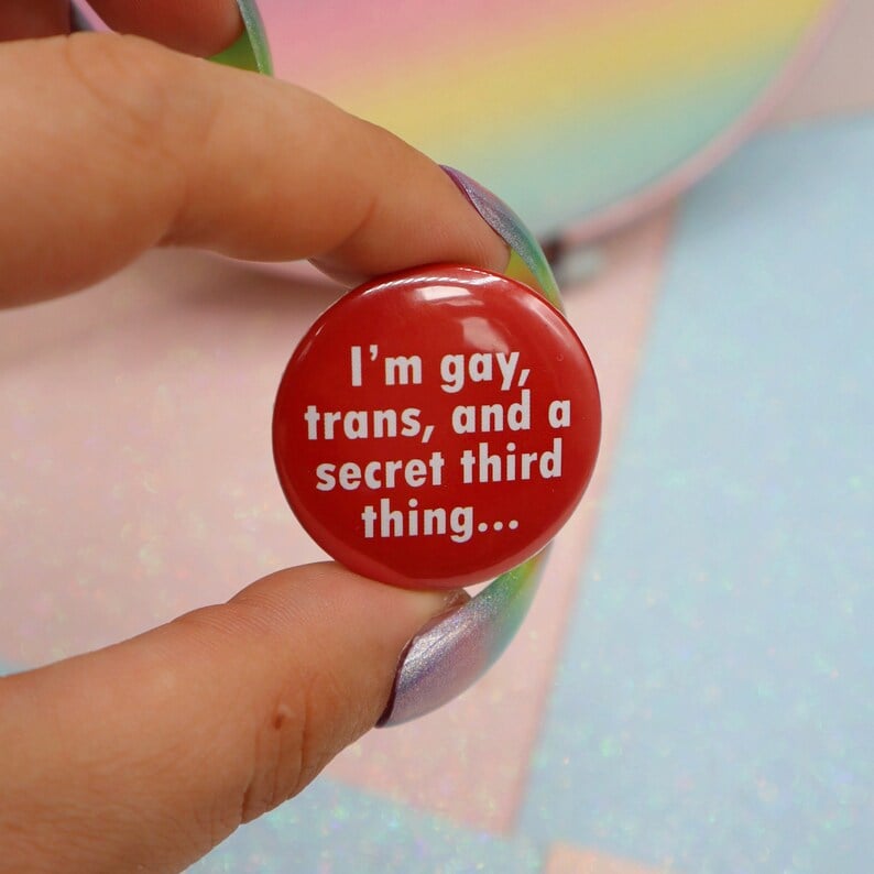 Image of I'm Gay, Trans, And A Secret Third Thing... Button Badge